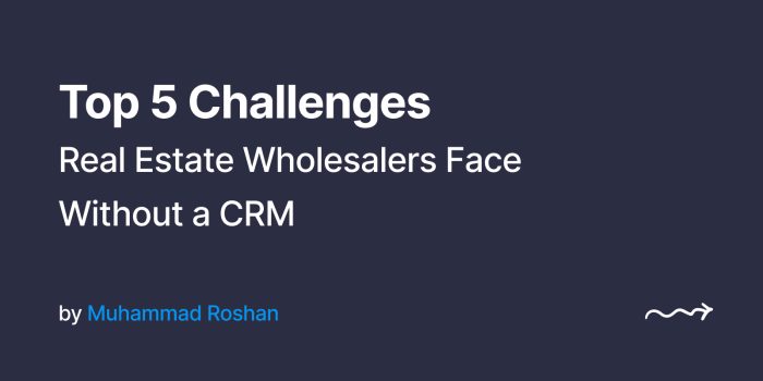 Top 5 Challenges Real Estate Wholesalers Face Without a CRM